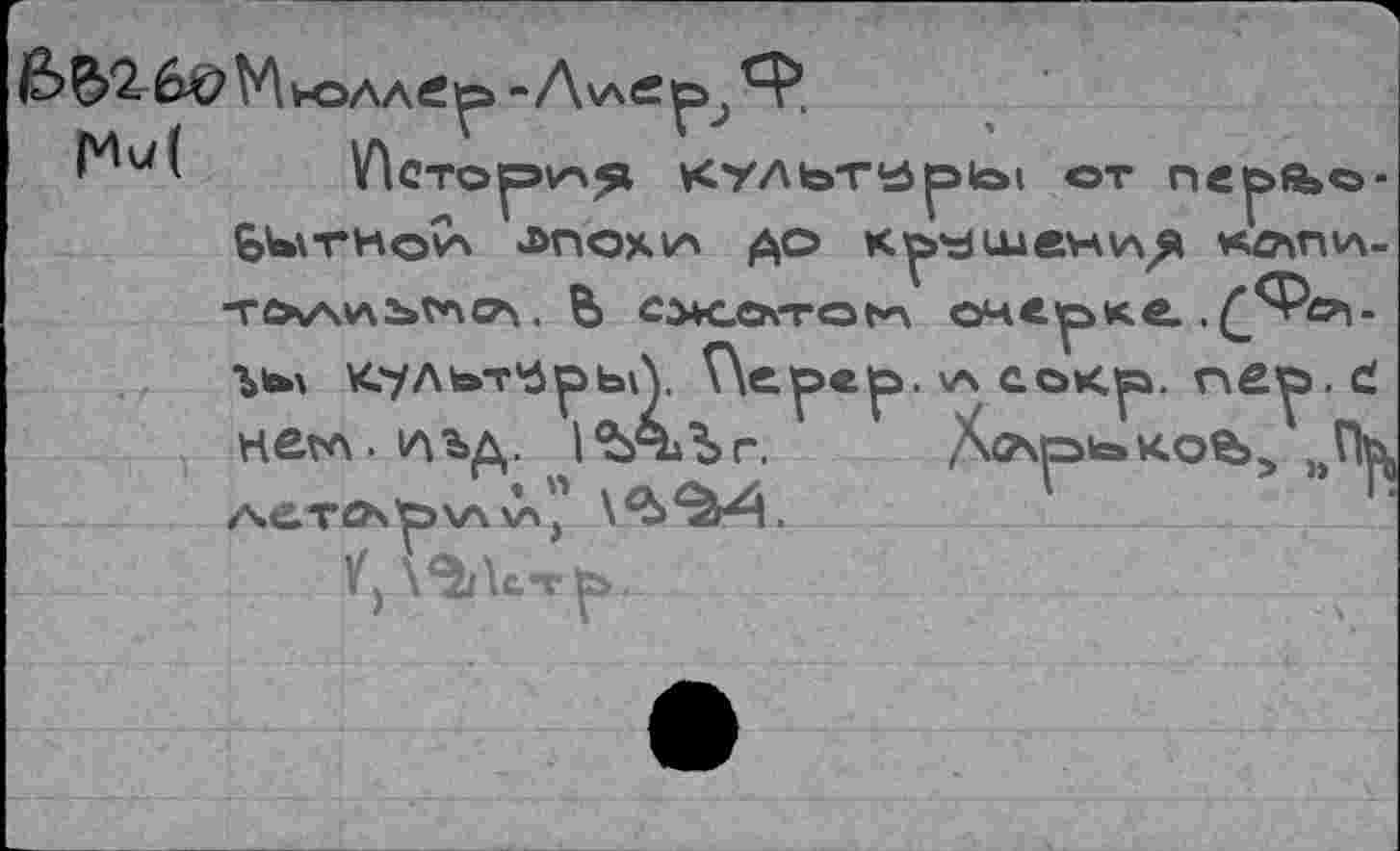 ﻿&£>2.-6# M ЬОААС - ДучС , 4'’
1Лсто|эи>я КУЛЬТ^^Ь» от пе|>й»©-bUwHo^ ЛПОХ1А до к^шени^я «лшл-TOy\v\i»vncz\. Ь C3+GovTot*\ очерке. ,£^»v 1>ь\ культ'брьЛ. Г\ере|э. ха еокр. пв’р.с! негл.1лъд. ^*АЛг. XtTspioKoBj „П^